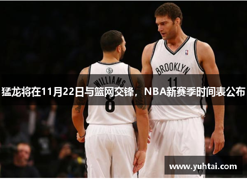 猛龙将在11月22日与篮网交锋，NBA新赛季时间表公布